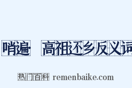 哨遍·高祖还乡反义词是什么意思的图片